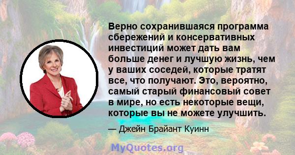 Верно сохранившаяся программа сбережений и консервативных инвестиций может дать вам больше денег и лучшую жизнь, чем у ваших соседей, которые тратят все, что получают. Это, вероятно, самый старый финансовый совет в