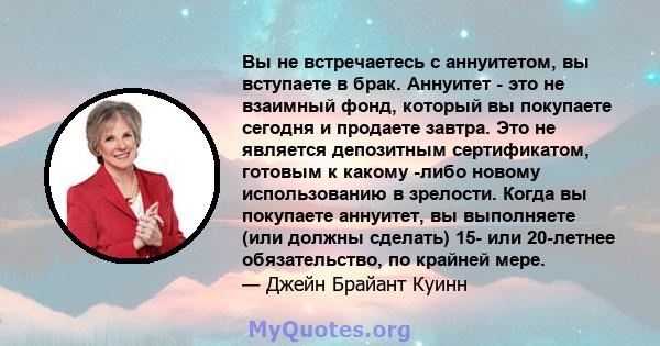 Вы не встречаетесь с аннуитетом, вы вступаете в брак. Аннуитет - это не взаимный фонд, который вы покупаете сегодня и продаете завтра. Это не является депозитным сертификатом, готовым к какому -либо новому использованию 