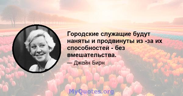 Городские служащие будут наняты и продвинуты из -за их способностей - без вмешательства.