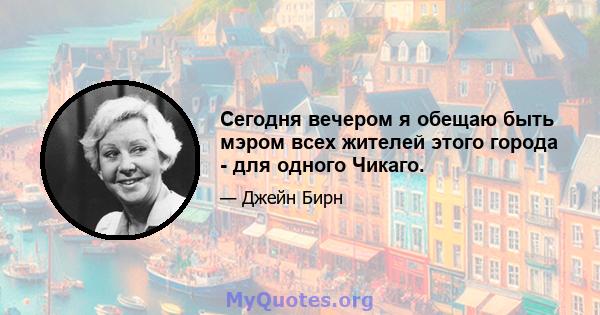 Сегодня вечером я обещаю быть мэром всех жителей этого города - для одного Чикаго.