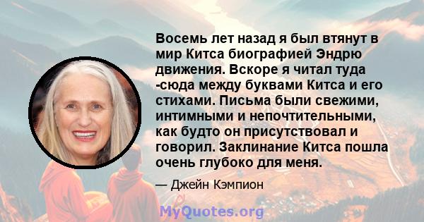 Восемь лет назад я был втянут в мир Китса биографией Эндрю движения. Вскоре я читал туда -сюда между буквами Китса и его стихами. Письма были свежими, интимными и непочтительными, как будто он присутствовал и говорил.