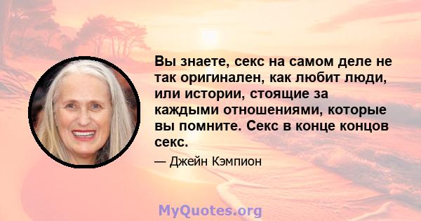 Вы знаете, секс на самом деле не так оригинален, как любит люди, или истории, стоящие за каждыми отношениями, которые вы помните. Секс в конце концов секс.