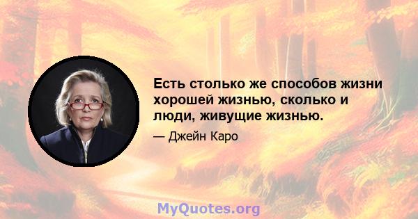 Есть столько же способов жизни хорошей жизнью, сколько и люди, живущие жизнью.