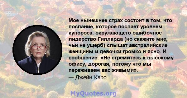 Мое нынешнее страх состоит в том, что послание, которое послает уровнем купороса, окружающего ошибочное лидерство Гилларда (но скажите мне, чьи не ущерб) слышат австралийские женщины и девочки громко и ясно. И