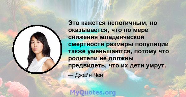 Это кажется нелогичным, но оказывается, что по мере снижения младенческой смертности размеры популяции также уменьшаются, потому что родители не должны предвидеть, что их дети умрут.