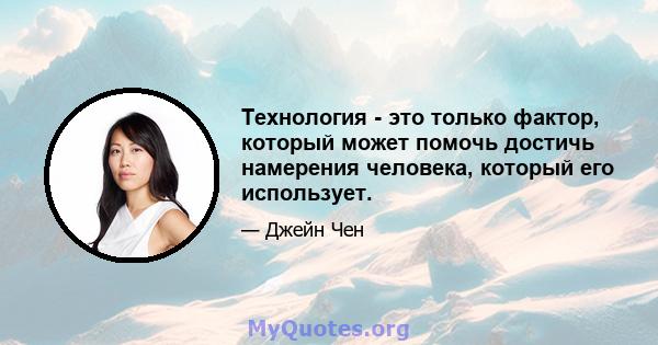 Технология - это только фактор, который может помочь достичь намерения человека, который его использует.