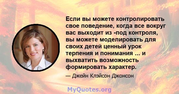 Если вы можете контролировать свое поведение, когда все вокруг вас выходит из -под контроля, вы можете моделировать для своих детей ценный урок терпения и понимания ... и выхватить возможность формировать характер.