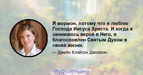 Я мормон, потому что я люблю Господа Иисуса Христа. И когда я занимаюсь верой в Него, я благословлен Святым Духом в своей жизни.