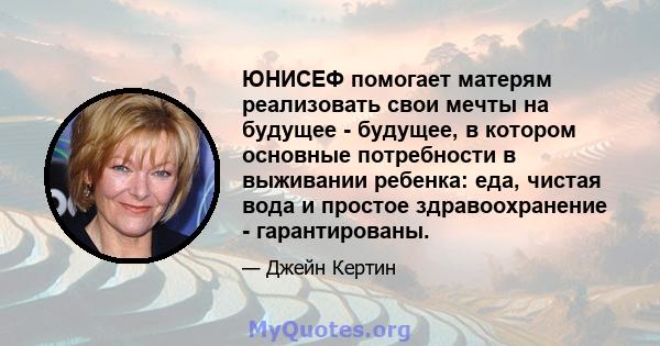 ЮНИСЕФ помогает матерям реализовать свои мечты на будущее - будущее, в котором основные потребности в выживании ребенка: еда, чистая вода и простое здравоохранение - гарантированы.