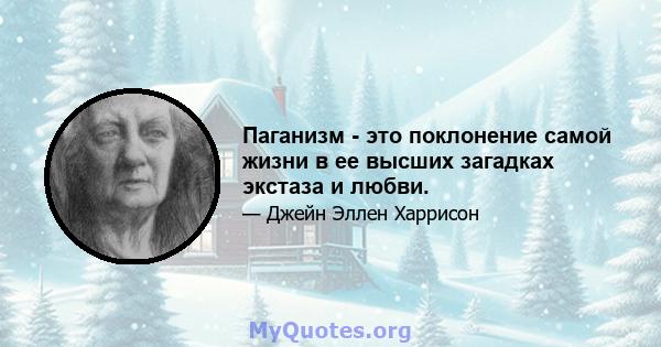 Паганизм - это поклонение самой жизни в ее высших загадках экстаза и любви.