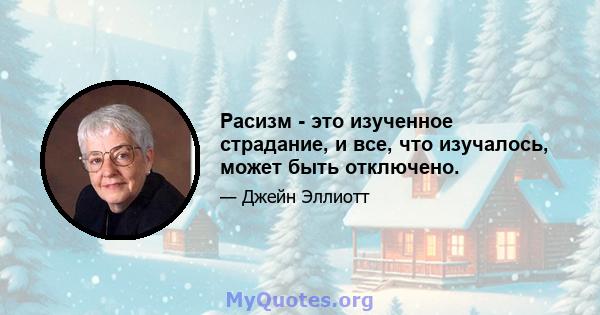 Расизм - это изученное страдание, и все, что изучалось, может быть отключено.