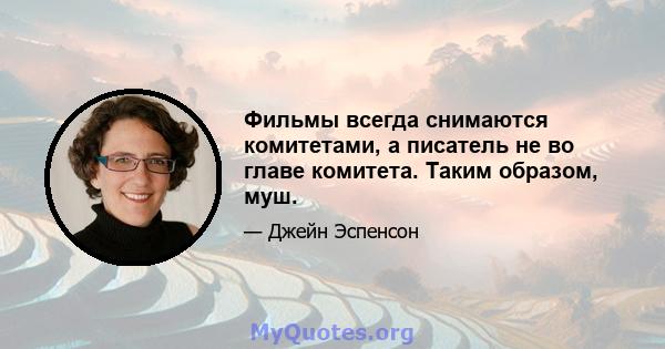 Фильмы всегда снимаются комитетами, а писатель не во главе комитета. Таким образом, муш.