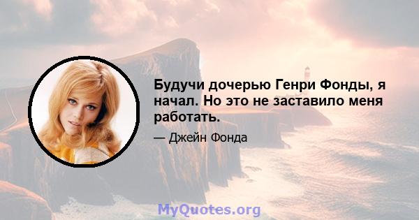 Будучи дочерью Генри Фонды, я начал. Но это не заставило меня работать.