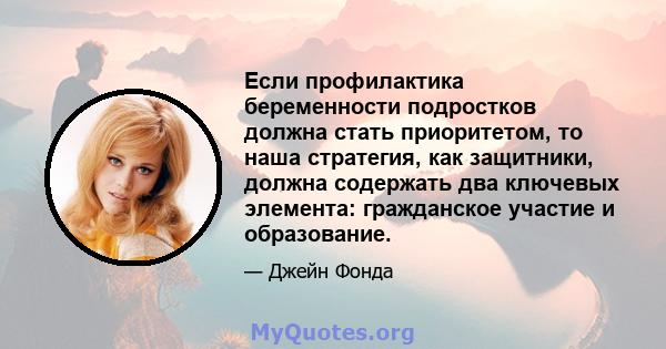 Если профилактика беременности подростков должна стать приоритетом, то наша стратегия, как защитники, должна содержать два ключевых элемента: гражданское участие и образование.