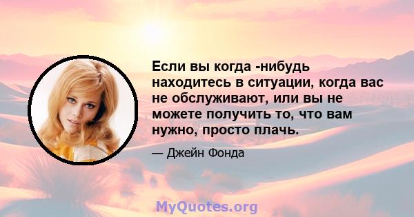 Если вы когда -нибудь находитесь в ситуации, когда вас не обслуживают, или вы не можете получить то, что вам нужно, просто плачь.