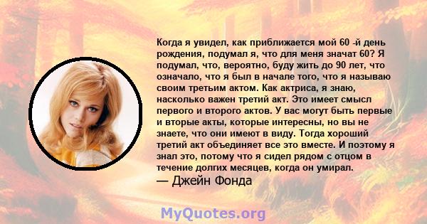 Когда я увидел, как приближается мой 60 -й день рождения, подумал я, что для меня значат 60? Я подумал, что, вероятно, буду жить до 90 лет, что означало, что я был в начале того, что я называю своим третьим актом. Как