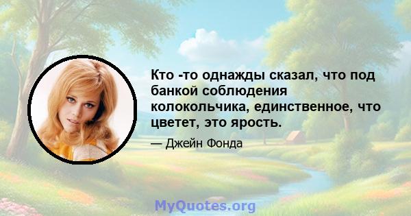 Кто -то однажды сказал, что под банкой соблюдения колокольчика, единственное, что цветет, это ярость.