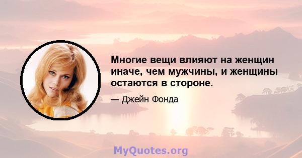 Многие вещи влияют на женщин иначе, чем мужчины, и женщины остаются в стороне.