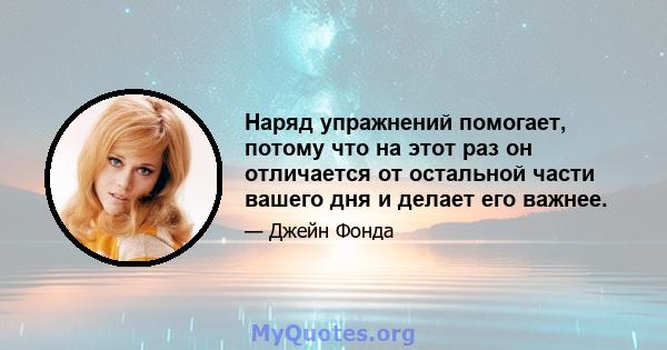 Наряд упражнений помогает, потому что на этот раз он отличается от остальной части вашего дня и делает его важнее.