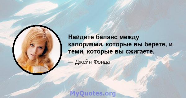 Найдите баланс между калориями, которые вы берете, и теми, которые вы сжигаете.