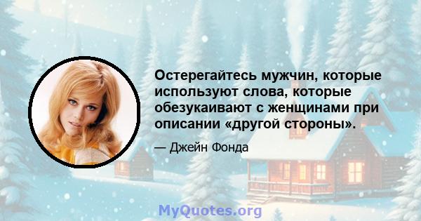 Остерегайтесь мужчин, которые используют слова, которые обезукаивают с женщинами при описании «другой стороны».