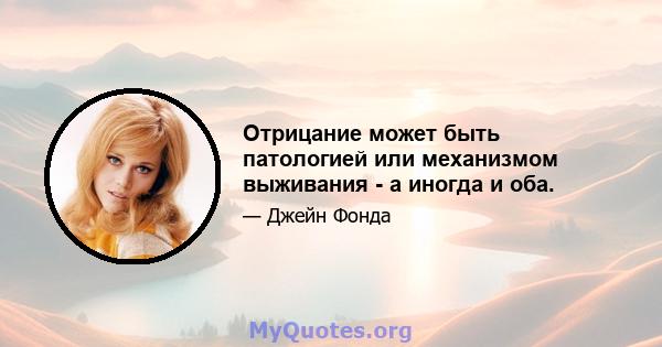 Отрицание может быть патологией или механизмом выживания - а иногда и оба.