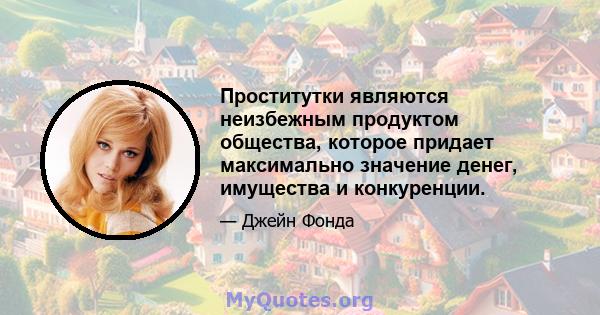 Проститутки являются неизбежным продуктом общества, которое придает максимально значение денег, имущества и конкуренции.