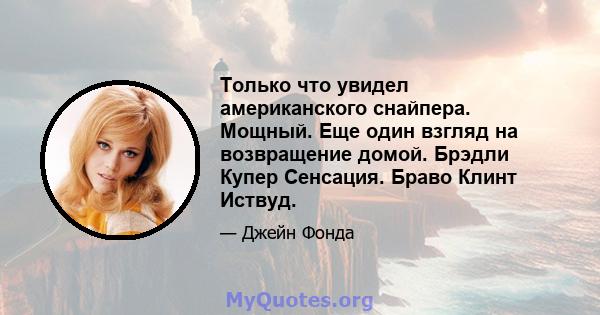 Только что увидел американского снайпера. Мощный. Еще один взгляд на возвращение домой. Брэдли Купер Сенсация. Браво Клинт Иствуд.