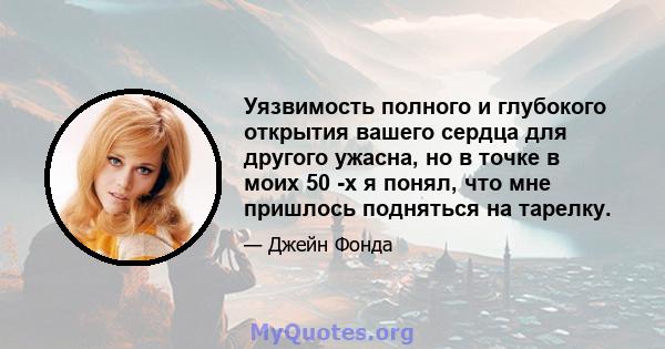 Уязвимость полного и глубокого открытия вашего сердца для другого ужасна, но в точке в моих 50 -х я понял, что мне пришлось подняться на тарелку.