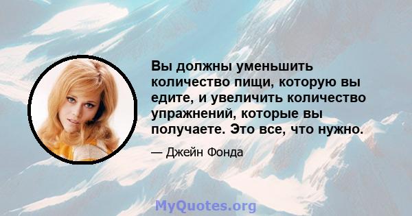 Вы должны уменьшить количество пищи, которую вы едите, и увеличить количество упражнений, которые вы получаете. Это все, что нужно.