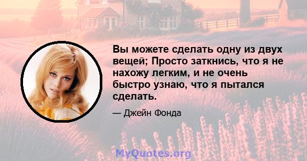 Вы можете сделать одну из двух вещей; Просто заткнись, что я не нахожу легким, и не очень быстро узнаю, что я пытался сделать.