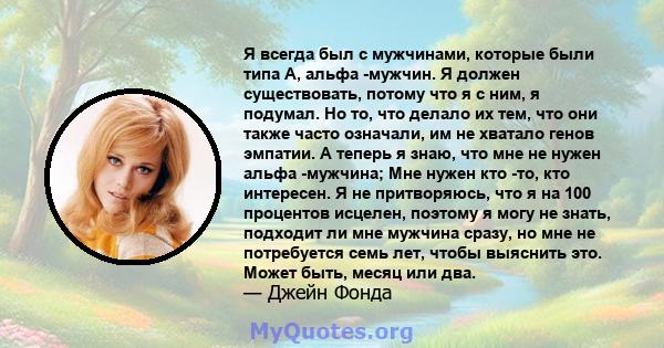 Я всегда был с мужчинами, которые были типа А, альфа -мужчин. Я должен существовать, потому что я с ним, я подумал. Но то, что делало их тем, что они также часто означали, им не хватало генов эмпатии. А теперь я знаю,