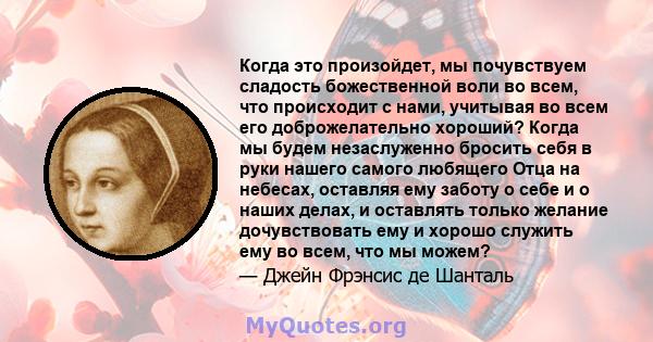 Когда это произойдет, мы почувствуем сладость божественной воли во всем, что происходит с нами, учитывая во всем его доброжелательно хороший? Когда мы будем незаслуженно бросить себя в руки нашего самого любящего Отца