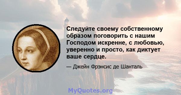 Следуйте своему собственному образом поговорить с нашим Господом искренне, с любовью, уверенно и просто, как диктует ваше сердце.