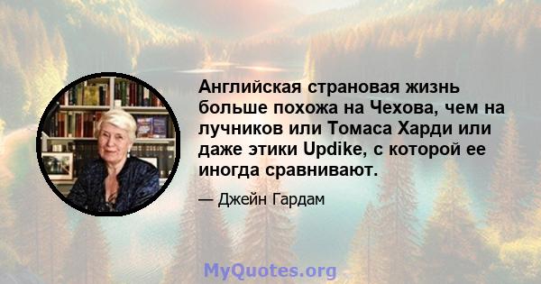 Английская страновая жизнь больше похожа на Чехова, чем на лучников или Томаса Харди или даже этики Updike, с которой ее иногда сравнивают.