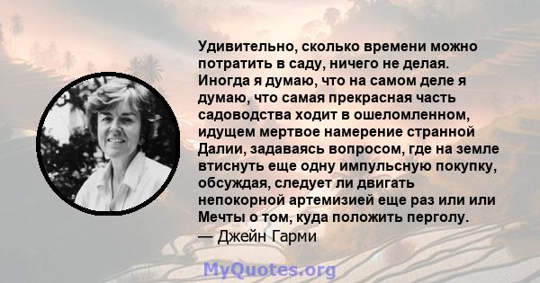 Удивительно, сколько времени можно потратить в саду, ничего не делая. Иногда я думаю, что на самом деле я думаю, что самая прекрасная часть садоводства ходит в ошеломленном, идущем мертвое намерение странной Далии,