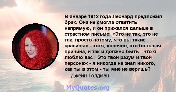 В январе 1912 года Леонард предложил брак. Она не смогла ответить напрямую, и он прижался дальше в страстном письме: «Это не так, это не так, просто потому, что вы такие красивые - хотя, конечно, это большая причина, и