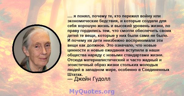 .... я понял, почему те, кто пережил войну или экономические бедствия, и которые создали для себя хорошую жизнь и высокий уровень жизни, по праву гордились тем, что смогли обеспечить своих детей те вещи, которые у них