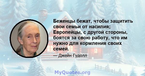 Беженцы бежат, чтобы защитить свои семьи от насилия; Европейцы, с другой стороны, боятся за свою работу, что им нужно для кормления своих семей.