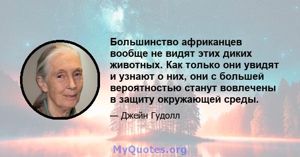 Большинство африканцев вообще не видят этих диких животных. Как только они увидят и узнают о них, они с большей вероятностью станут вовлечены в защиту окружающей среды.