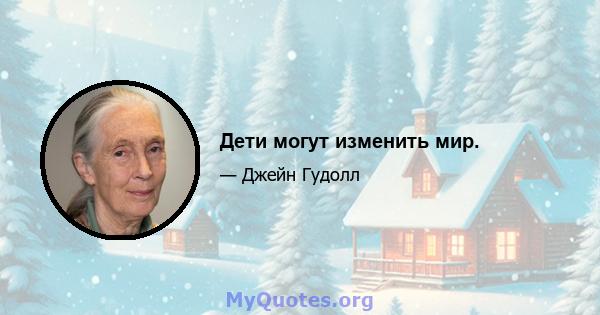 Дети могут изменить мир.