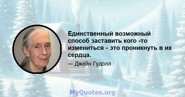 Единственный возможный способ заставить кого -то измениться - это проникнуть в их сердца.