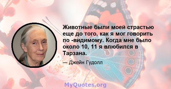 Животные были моей страстью еще до того, как я мог говорить по -видимому. Когда мне было около 10, 11 я влюбился в Тарзана.