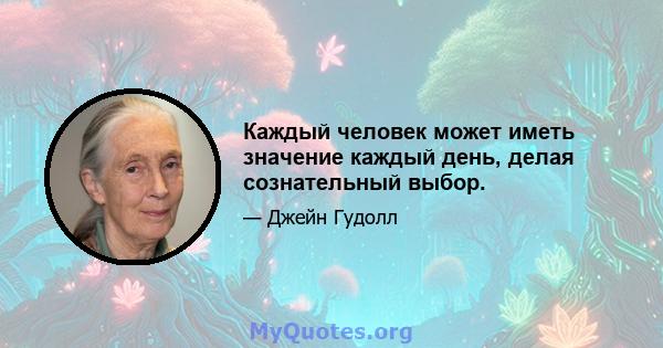 Каждый человек может иметь значение каждый день, делая сознательный выбор.