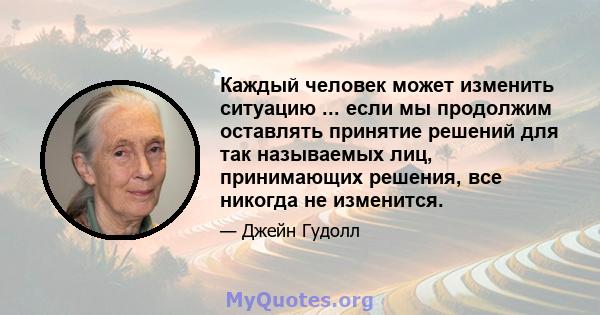 Каждый человек может изменить ситуацию ... если мы продолжим оставлять принятие решений для так называемых лиц, принимающих решения, все никогда не изменится.