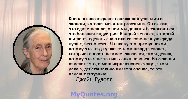 Книга вышла недавно написанной учеными и экологи, которая меня так разозлила. Он сказал, что единственное, о чем мы должны беспокоиться, это большая индустрия. Каждый человек, который пытается сделать свою или ее