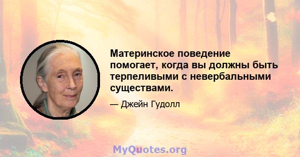 Материнское поведение помогает, когда вы должны быть терпеливыми с невербальными существами.