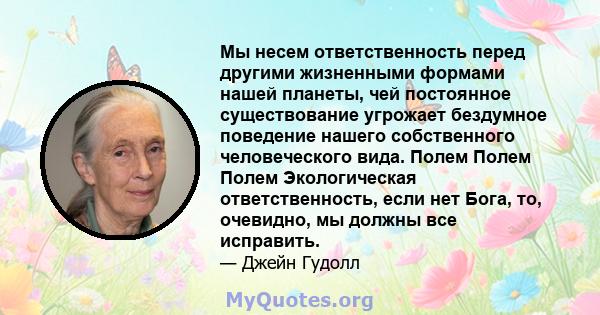 Мы несем ответственность перед другими жизненными формами нашей планеты, чей постоянное существование угрожает бездумное поведение нашего собственного человеческого вида. Полем Полем Полем Экологическая ответственность, 