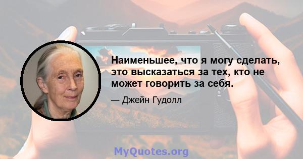 Наименьшее, что я могу сделать, это высказаться за тех, кто не может говорить за себя.