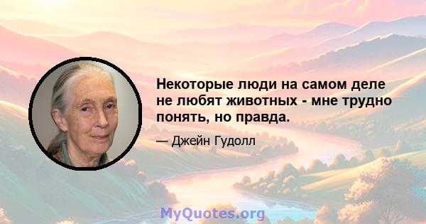 Некоторые люди на самом деле не любят животных - мне трудно понять, но правда.